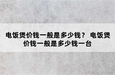 电饭煲价钱一般是多少钱？ 电饭煲价钱一般是多少钱一台